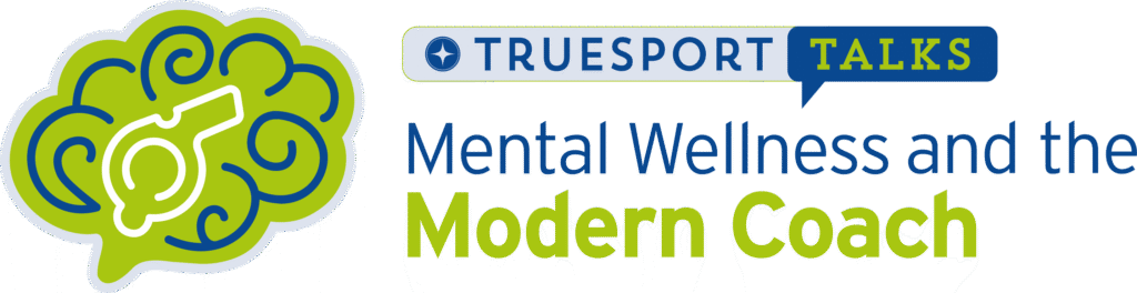 TrueSport Talks: Mental Wellness and the Modern Coach.