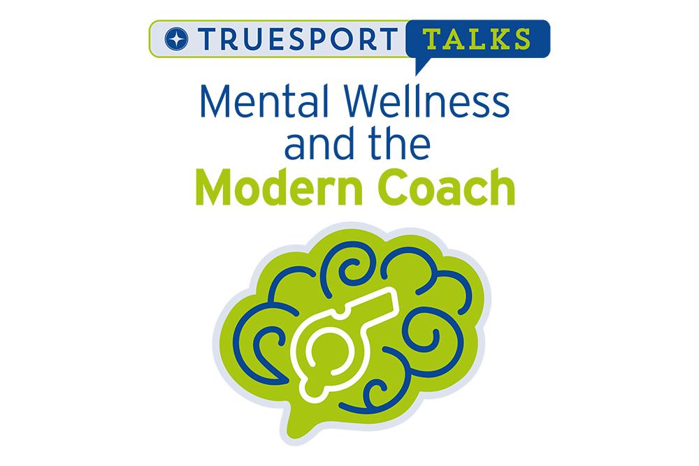 TrueSport Talks: Mental Wellness and the Modern Coach.