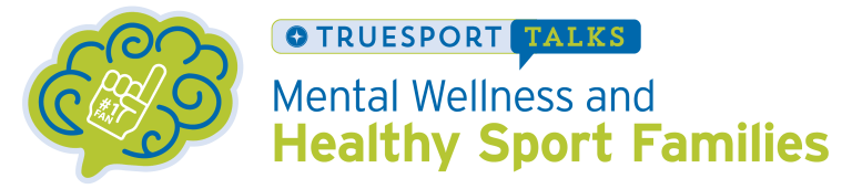 TrueSport Talks: Mental Wellness and Healthy Sport Families.