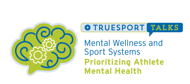 mental TrueSport Talks. Mental Wellness and Sport Systems: Prioritizing Athlete Mental Health.